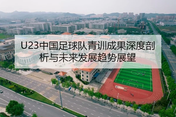 U23中国足球队青训成果深度剖析与未来发展趋势展望